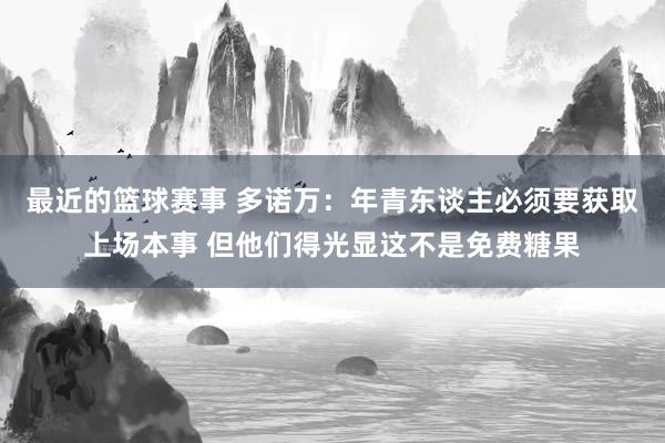 最近的篮球赛事 多诺万：年青东谈主必须要获取上场本事 但他们得光显这不是免费糖果