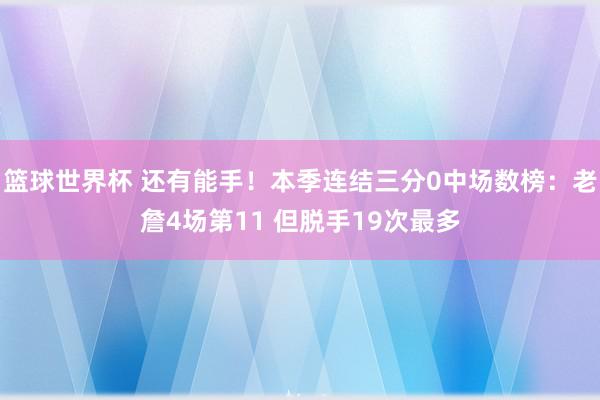 篮球世界杯 还有能手！本季连结三分0中场数榜：老詹4场第11 但脱手19次最多