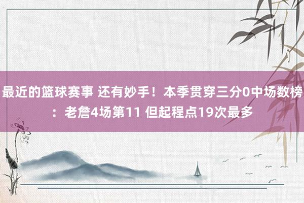 最近的篮球赛事 还有妙手！本季贯穿三分0中场数榜：老詹4场第11 但起程点19次最多