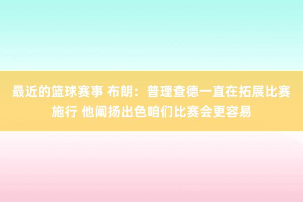 最近的篮球赛事 布朗：普理查德一直在拓展比赛施行 他阐扬出色咱们比赛会更容易