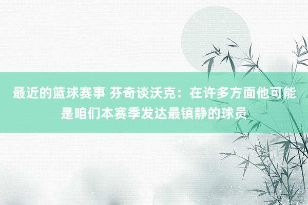 最近的篮球赛事 芬奇谈沃克：在许多方面他可能是咱们本赛季发达最镇静的球员