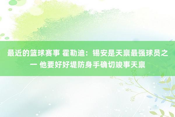 最近的篮球赛事 霍勒迪：锡安是天禀最强球员之一 他要好好堤防身手确切竣事天禀