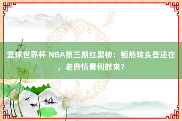 篮球世界杯 NBA第三期红黑榜：顿然转头登还在，老詹情景何时来？