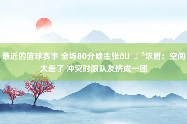 最近的篮球赛事 全场80分啥主张😳浓眉：空间太差了 冲突时跟队友挤成一团