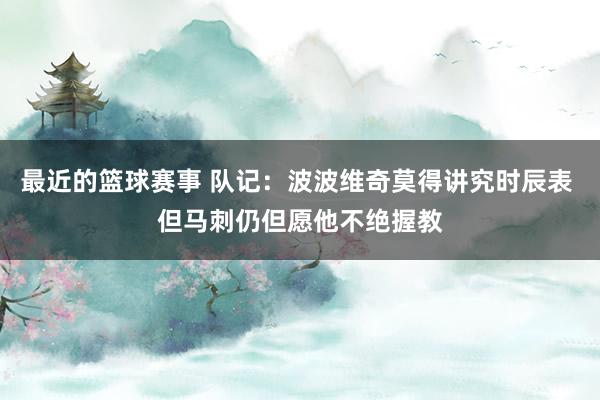 最近的篮球赛事 队记：波波维奇莫得讲究时辰表 但马刺仍但愿他不绝握教