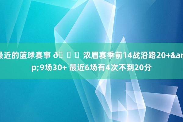 最近的篮球赛事 👀浓眉赛季前14战沿路20+&9场30+ 最近6场有4次不到20分