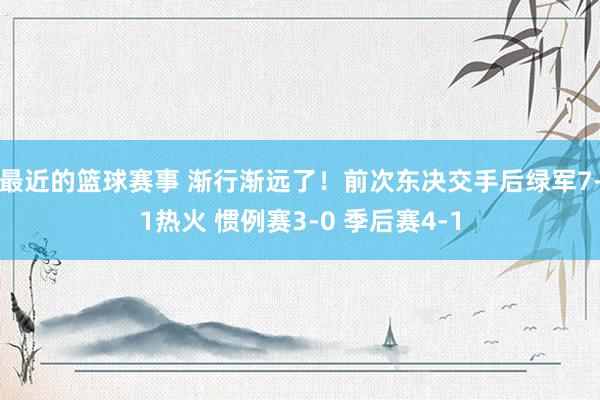 最近的篮球赛事 渐行渐远了！前次东决交手后绿军7-1热火 惯例赛3-0 季后赛4-1