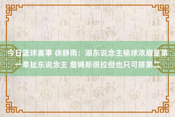 今日篮球赛事 徐静雨：湖东说念主输球浓眉是第一牵扯东说念主 詹姆斯很拉但也只可排第二