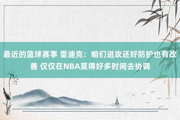 最近的篮球赛事 雷迪克：咱们进攻还好防护也有改善 仅仅在NBA莫得好多时间去协调