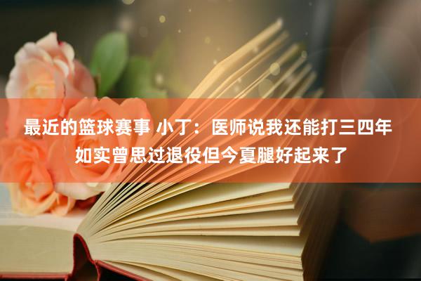 最近的篮球赛事 小丁：医师说我还能打三四年 如实曾思过退役但今夏腿好起来了