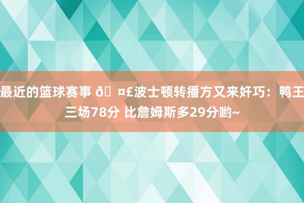 最近的篮球赛事 🤣波士顿转播方又来奸巧：鸭王三场78分 比詹姆斯多29分哟~