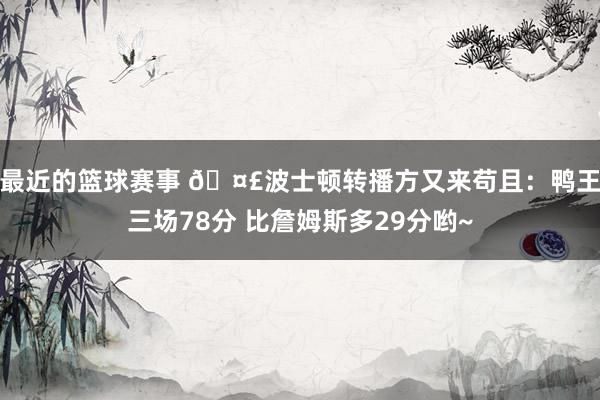 最近的篮球赛事 🤣波士顿转播方又来苟且：鸭王三场78分 比詹姆斯多29分哟~