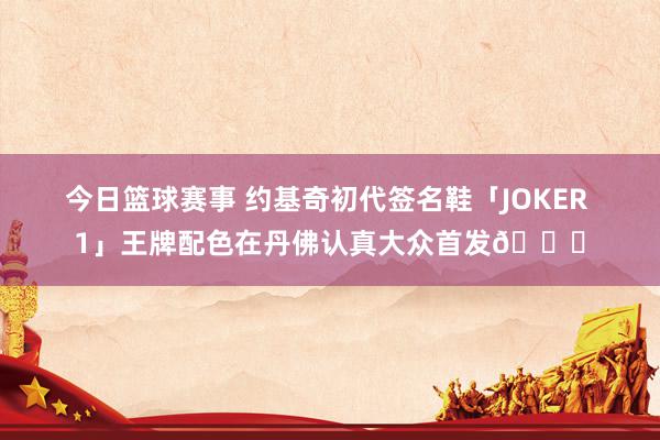 今日篮球赛事 约基奇初代签名鞋「JOKER 1」王牌配色在丹佛认真大众首发🎉