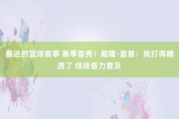 最近的篮球赛事 赛季首秀！戴隆-夏普：我打得糟透了 络续奋力普及