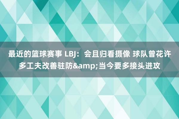 最近的篮球赛事 LBJ：会且归看摄像 球队曾花许多工夫改善驻防&当今要多接头进攻