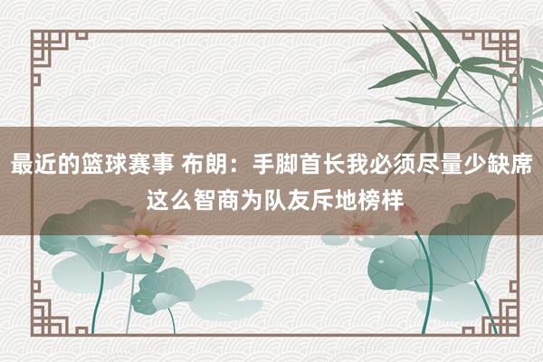 最近的篮球赛事 布朗：手脚首长我必须尽量少缺席 这么智商为队友斥地榜样