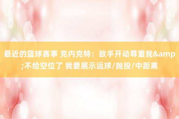 最近的篮球赛事 克内克特：敌手开动尊重我&不给空位了 我要展示运球/抛投/中距离