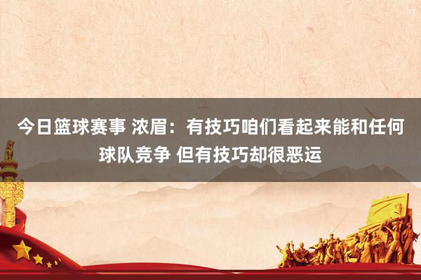 今日篮球赛事 浓眉：有技巧咱们看起来能和任何球队竞争 但有技巧却很恶运