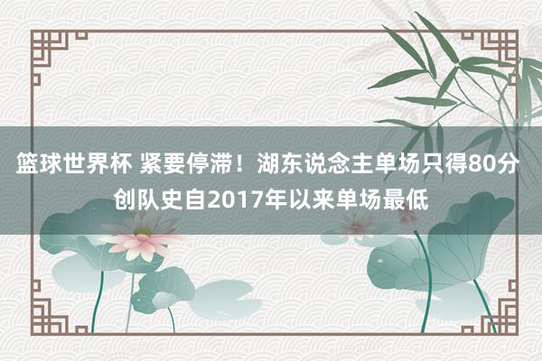 篮球世界杯 紧要停滞！湖东说念主单场只得80分 创队史自2017年以来单场最低