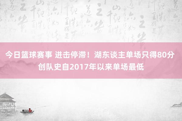 今日篮球赛事 进击停滞！湖东谈主单场只得80分 创队史自2017年以来单场最低