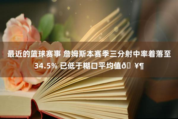 最近的篮球赛事 詹姆斯本赛季三分射中率着落至34.5% 已低于糊口平均值🥶