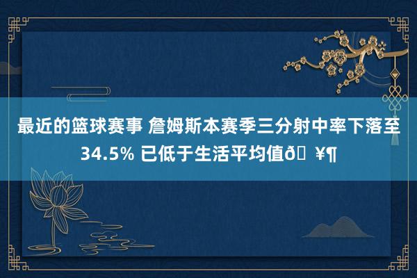 最近的篮球赛事 詹姆斯本赛季三分射中率下落至34.5% 已低于生活平均值🥶