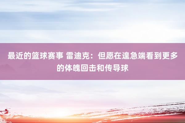 最近的篮球赛事 雷迪克：但愿在遑急端看到更多的体魄回击和传导球