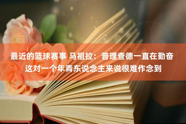 最近的篮球赛事 马祖拉：普理查德一直在勤奋 这对一个年青东说念主来说很难作念到