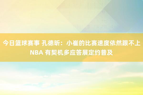 今日篮球赛事 孔德昕：小崔的比赛速度依然跟不上NBA 有契机多应答展定约普及