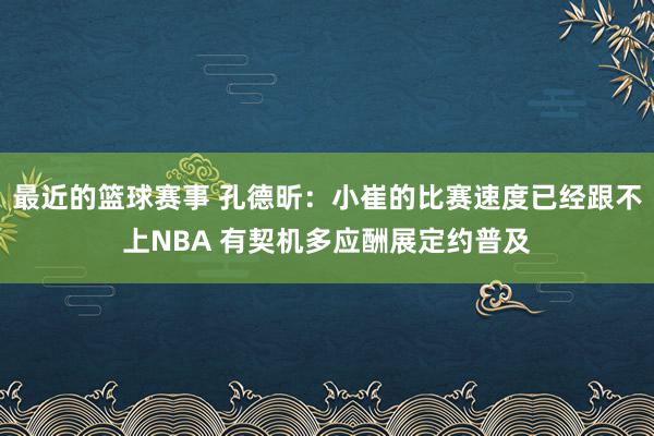 最近的篮球赛事 孔德昕：小崔的比赛速度已经跟不上NBA 有契机多应酬展定约普及