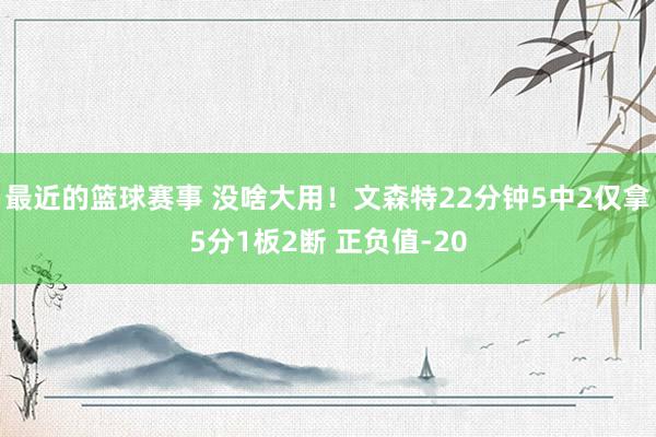 最近的篮球赛事 没啥大用！文森特22分钟5中2仅拿5分1板2断 正负值-20