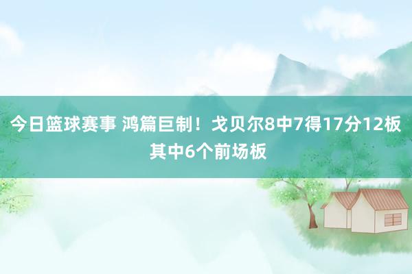 今日篮球赛事 鸿篇巨制！戈贝尔8中7得17分12板 其中6个前场板