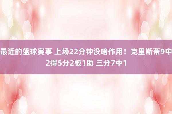 最近的篮球赛事 上场22分钟没啥作用！克里斯蒂9中2得5分2板1助 三分7中1