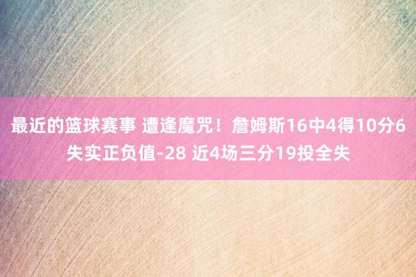 最近的篮球赛事 遭逢魔咒！詹姆斯16中4得10分6失实正负值-28 近4场三分19投全失