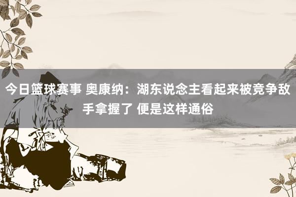 今日篮球赛事 奥康纳：湖东说念主看起来被竞争敌手拿握了 便是这样通俗