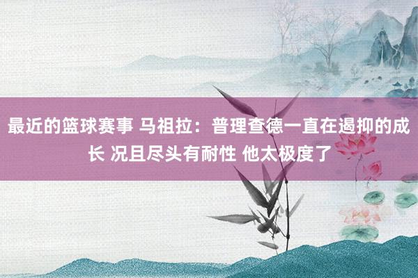 最近的篮球赛事 马祖拉：普理查德一直在遏抑的成长 况且尽头有耐性 他太极度了