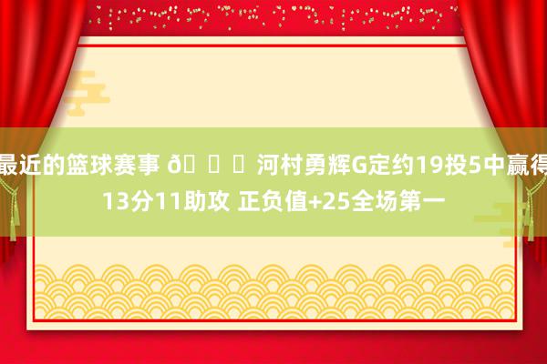 最近的篮球赛事 👀河村勇辉G定约19投5中赢得13分11助攻 正负值+25全场第一