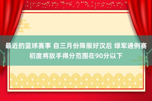 最近的篮球赛事 自三月份降服好汉后 绿军通例赛初度将敌手得分范围在90分以下