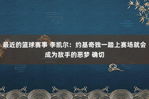 最近的篮球赛事 李凯尔：约基奇独一踏上赛场就会成为敌手的恶梦 确切