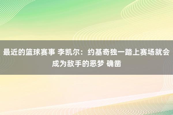 最近的篮球赛事 李凯尔：约基奇独一踏上赛场就会成为敌手的恶梦 确凿