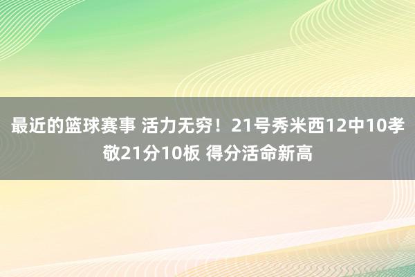 最近的篮球赛事 活力无穷！21号秀米西12中10孝敬21分10板 得分活命新高