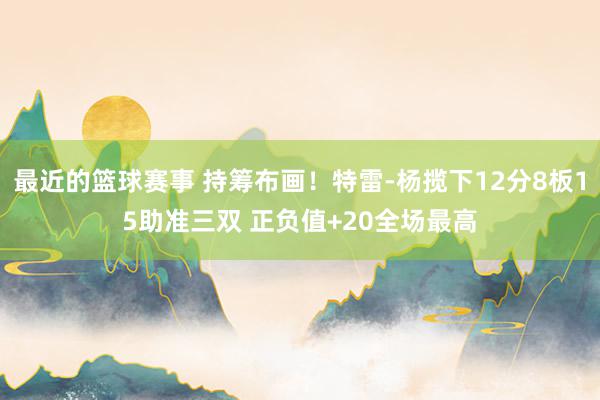 最近的篮球赛事 持筹布画！特雷-杨揽下12分8板15助准三双 正负值+20全场最高