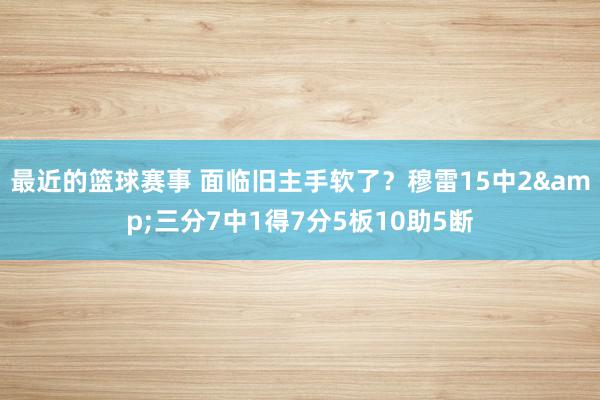 最近的篮球赛事 面临旧主手软了？穆雷15中2&三分7中1得7分5板10助5断