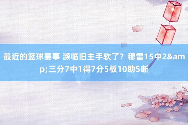 最近的篮球赛事 濒临旧主手软了？穆雷15中2&三分7中1得7分5板10助5断