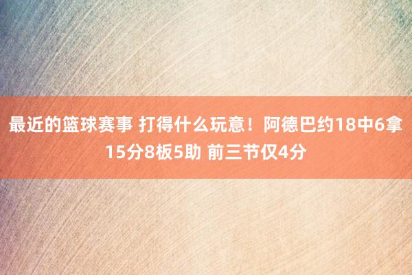 最近的篮球赛事 打得什么玩意！阿德巴约18中6拿15分8板5助 前三节仅4分