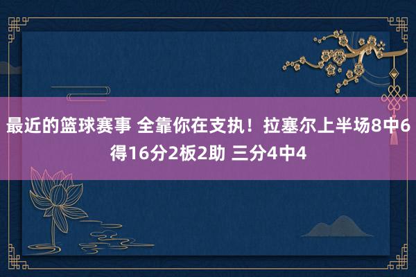 最近的篮球赛事 全靠你在支执！拉塞尔上半场8中6得16分2板2助 三分4中4