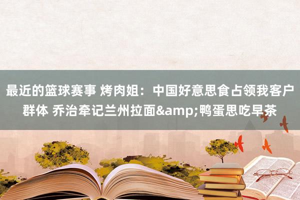 最近的篮球赛事 烤肉姐：中国好意思食占领我客户群体 乔治牵记兰州拉面&鸭蛋思吃早茶