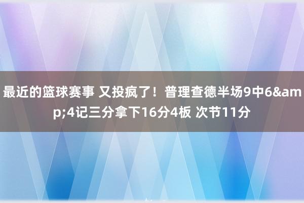 最近的篮球赛事 又投疯了！普理查德半场9中6&4记三分拿下16分4板 次节11分