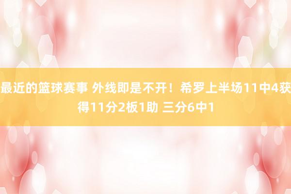 最近的篮球赛事 外线即是不开！希罗上半场11中4获得11分2板1助 三分6中1