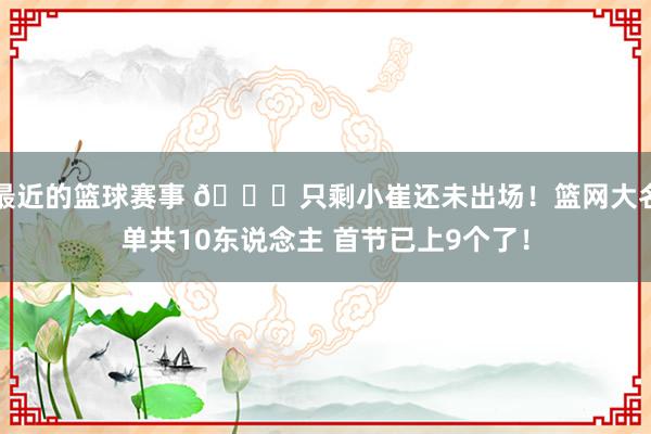 最近的篮球赛事 👀只剩小崔还未出场！篮网大名单共10东说念主 首节已上9个了！